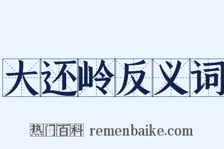 大还岭反义词是什么意思的图片